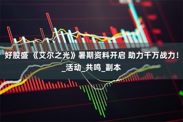 好股盛 《艾尔之光》暑期资料开启 助力千万战力！_活动_共鸣_副本