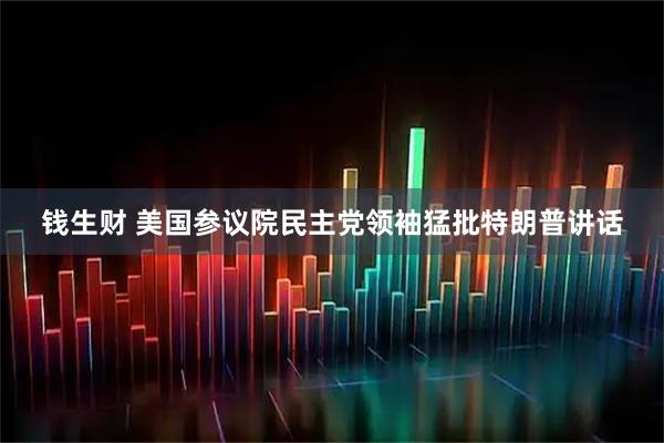 钱生财 美国参议院民主党领袖猛批特朗普讲话