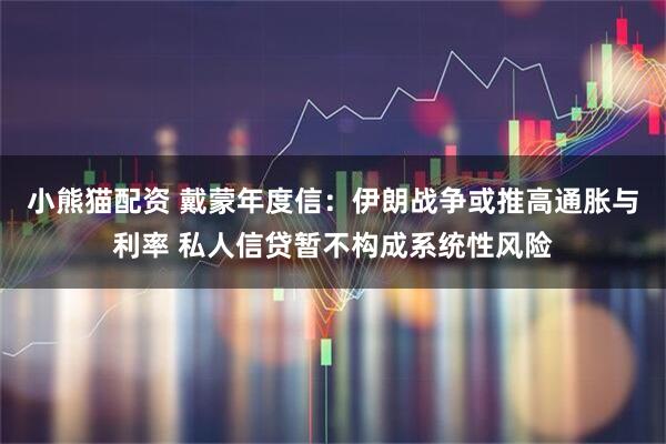 小熊猫配资 戴蒙年度信：伊朗战争或推高通胀与利率 私人信贷暂不构成系统性风险